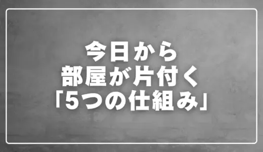 今日から部屋が片付く「5つの仕組み」
