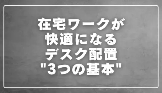在宅ワークが快適になるデスク配置3つの基本