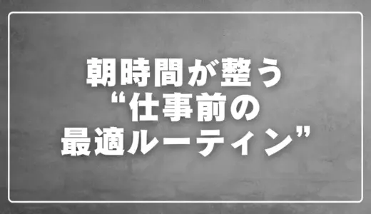 朝時間が整う仕事前の最適ルーティン